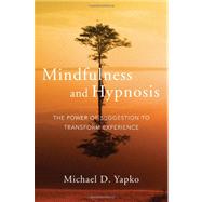 Mindfulness and Hypnosis The Power of Suggestion to Transform Experience by Yapko, Michael D., 9780393706970