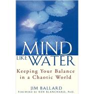 Mind Like Water : Keeping Your Balance in a Chaotic World by Jim Ballard, 9780471086970