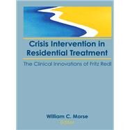 Crisis Intervention in Residential Treatment: The Clinical Innovations of Fritz Redl by Morse; William C, 9781138966970