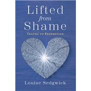 Lifted from Shame Trauma to Redemption by Sedgwick, Louise, 9781667866970