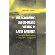 Transforming Labor-Based Parties in Latin America: Argentine Peronism in Comparative Perspective by Steven Levitsky, 9780521016971