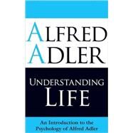 Understanding Life An Introduction to the Psychology of Alfred Adler by Adler, Alfred; Brett, Colin, 9781851686971