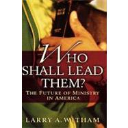 Who Shall Lead Them? The Future of Ministry in America by Witham, Larry A., 9780195166972