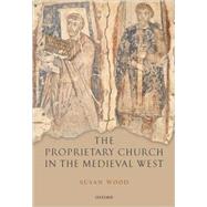 The Proprietary Church in the Medieval West by Wood, Susan, 9780198206972