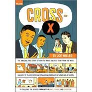 Cross-X The Amazing True Story of How the Most Unlikely Team from the Most Unlikely of Places Overcame Staggering Obstacles at Home and at School to Challenge the Debate Community on Race, Power, and Education by Miller, Joe, 9780312426972