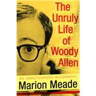 The Unruly Life of Woody Allen by Meade, Marion, 9781497636972