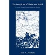 The Long Ride of Major Von Schill A Journey Through German History and Memory by Mustafa, Sam A., 9780742556973