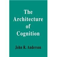 The Architecture of Cognition by Anderson,John R., 9781138176973