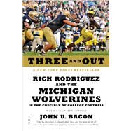 Three and Out Rich Rodriguez and the Michigan Wolverines in the Crucible of College Football by Bacon, John U., 9781250016973