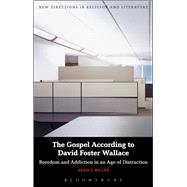 The Gospel According to David Foster Wallace Boredom and Addiction in an Age of Distraction by Miller, Adam S., 9781474236973