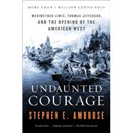 Undaunted Courage Meriwether Lewis Thomas Jefferson and the Opening of the American West by Ambrose, Stephen E., 9780684826974