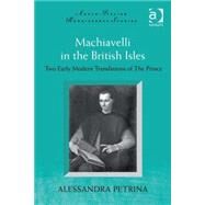 Machiavelli in the British Isles: Two Early Modern Translations of The Prince by Petrina,Alessandra, 9780754666974