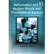 Reformation And Modern Rituals And Theologies of Baptism: From Luther to Contemporary Practices by Spinks,Bryan D., 9780754656975