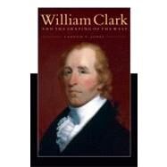 William Clark and the Shaping of the West by Jones, Landon Y., 9780803226975