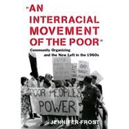 Interracial Movement of the Poor : Community Organizing and the New Left in the 1960s by Frost, Jennifer, 9780814726976