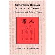 Debating Human Rights in China A Conceptual and Political History by Svensson, Marina, 9780742516977