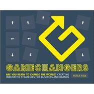 Gamechangers Creating Innovative Strategies for Business and Brands; New Approaches to Strategy, Innovation and Marketing by Fisk, Peter, 9781118956977