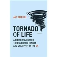 Tornado of Life A Doctor's Journey through Constraints and Creativity in the ER by Baruch, Jay, 9780262046978
