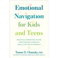 Emotional Navigation for Kids and Teens Practical Parenting Pivots for Everyday Moments and a Lifetime of Growth by Chansky, PhD, Tamar E., 9780306836978