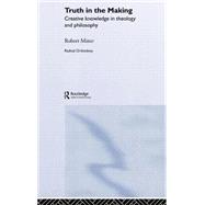 Truth in the Making: Creative Knowledge in Theology and Philosophy by Miner,Robert C., 9780415276979