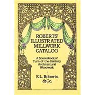 Roberts' Illustrated Millwork Catalog A Sourcebook of Turn-of-the-Century Architectural Woodwork by Roberts & Co., 9780486256979