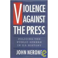 Violence Against the Press Policing the Public Sphere in U.S. History by Nerone, John, 9780195086980