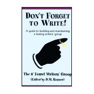 Don't Forget to Write! : A Guide to Building and Maintaining a Lasting Writers' Group by 6' FERRET WRITERS' GROUP, 9780738836980