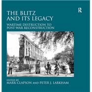 The Blitz and its Legacy: Wartime Destruction to Post-War Reconstruction by Larkham,Peter J.;Clapson,Mark, 9781409436980