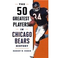 The 50 Greatest Players in Chicago Bears History by Cohen, Robert W., 9781493046980