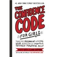 The Confidence Code for Girls by Kay, Katty; Shipman, Claire; Riley, Jillellyn; Lawson, Nan, 9780062796981