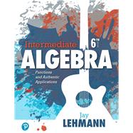Intermediate Algebra Functions & Authentic Applications by Lehmann, Jay, 9780134756981
