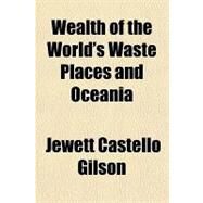 Wealth of the World's Waste Places and Oceania by Gilson, Jewett Castello, 9781153776981