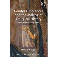 Gender Differences and the Making of Liturgical History: Lifting a Veil on Liturgy's Past by Berger,Teresa, 9781409426981