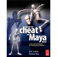 How to Cheat in Maya 2012 : Tools and Techniques for Character Animation by Luhta; Eric, 9780240816982