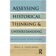 Assessing Historical Thinking and Understanding: Innovative Designs for New Standards by VanSledright; Bruce, 9780415836982