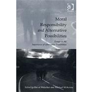 Moral Responsibility and Alternative Possibilities: Essays on the Importance of Alternative Possibilities by McKenna,Michael, 9780754656982