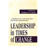 Leadership in Times of Change: A Handbook for Communication and Media Administrators by Christ,William G., 9780805826982