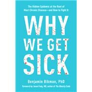 Why We Get Sick The Hidden Epidemic at the Root of Most Chronic Disease--and How to Fight It by Bikman, Benjamin; Fung, Jason, 9781948836982