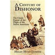 A Century of Dishonor The Classic Expos of the Plight of the Native Americans by Jackson, Helen Hunt, 9780486426983