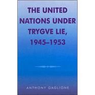The United Nations under Trygve Lie, 1945-1953 by Gaglione, Anthony, 9780810836983