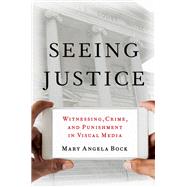 Seeing Justice Witnessing, Crime and Punishment in Visual Media by Bock, Mary Angela, 9780190926984