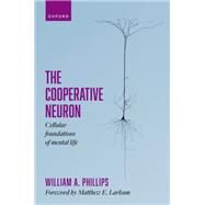 The Cooperative Neuron Cellular Foundations of Mental Life by Phillips, William A., 9780198876984
