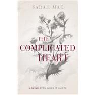 The Complicated Heart Loving Even When It Hurts by Mae, Sarah, 9781462796984