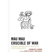 Mau Mau Crucible of War Statehood, National Identity, and Politics of Postcolonial Kenya by Githuku, Nicholas K.; Maxon, Robert M.; Lonsdale, John, 9781498506984
