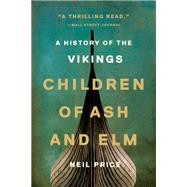 Children of Ash and Elm A History of the Vikings by Price, Neil, 9780465096985