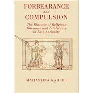 Forbearance and Compulsion The Rhetoric of Religious Tolerance and Intolerance in Late Antiquity by Kahlos, Maijastina, 9780715636985