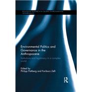 Environmental Politics and Governance in the Anthropocene: Institutions and legitimacy in a complex world by Pattberg; Philipp, 9781138506985
