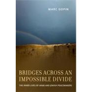 Bridges across an Impossible Divide The Inner Lives of Arab and Jewish Peacemakers by Gopin, Marc, 9780199916986