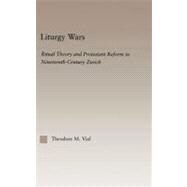 Liturgy Wars: Ritual Theory and Protestant Reform in Nineteenth-Century Zurich by Vial,Theodore M., 9780415966986
