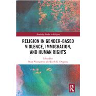 The Role of Religion in Gender Based Violence, Immigration, and Human Rights by Nyangweso; Mary, 9781138596986